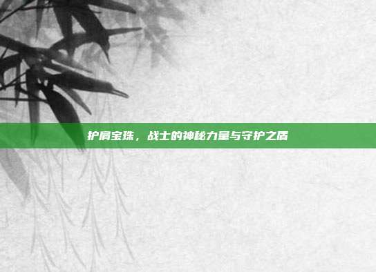 护肩宝珠,战士的神秘力量与守护之盾