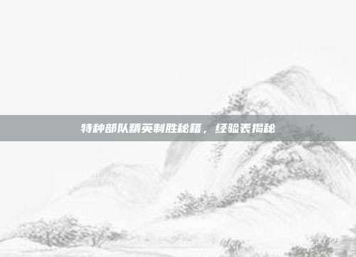 特种部队精英制胜秘籍,经验表揭秘