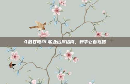 斗破苍穹OL职业选择指南,新手必看攻略