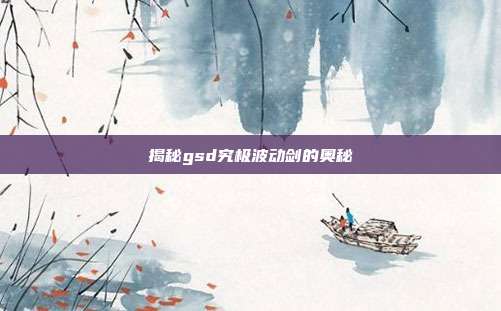 揭秘gsd究极波动剑的奥秘