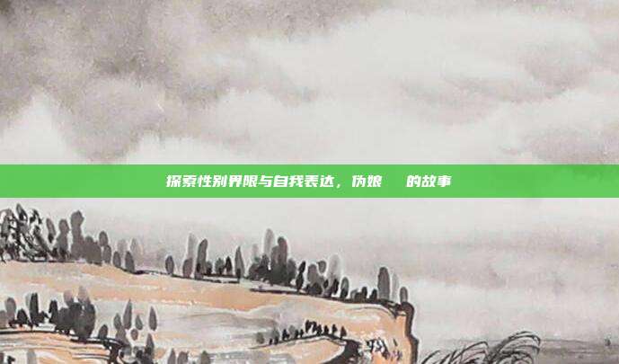 探索性别界限与自我表达,伪娘玥玥児的故事