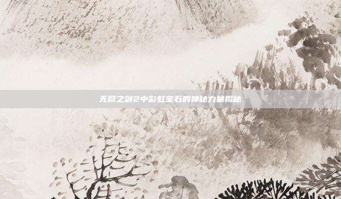 无尽之剑2中彩虹宝石的神秘力量揭秘