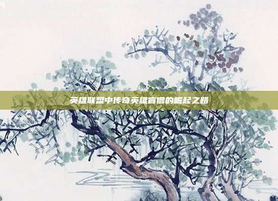 英雄联盟中传奇英雄盲僧的崛起之路