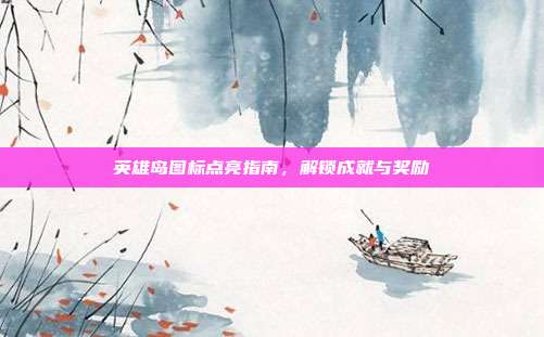 英雄岛图标点亮指南,解锁成就与奖励