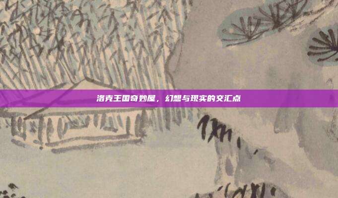 洛克王国奇妙屋,幻想与现实的交汇点