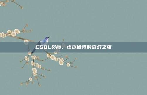 CSOL炎魔,虚拟世界的奇幻之旅