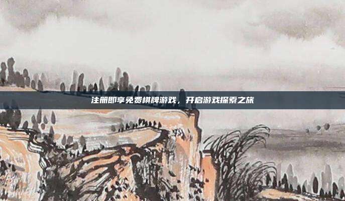 注册即享免费棋牌游戏，开启游戏探索之旅