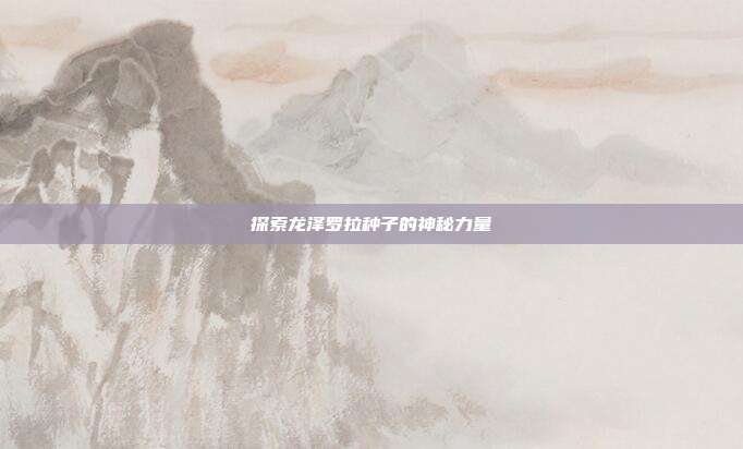 探索龙泽罗拉种子的神秘力量