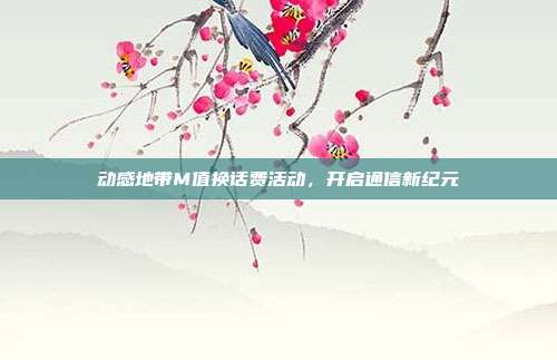动感地带M值换话费活动,开启通信新纪元