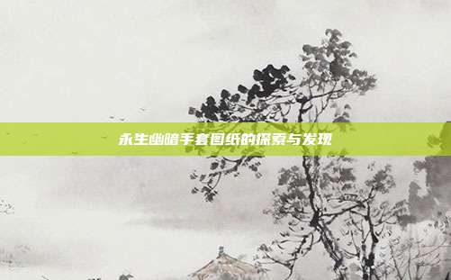 永生幽暗手套图纸的探索与发现