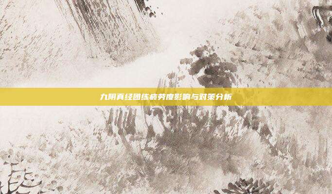 九阴真经团练疲劳度影响与对策分析