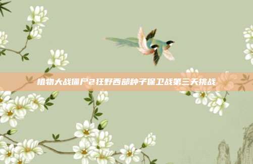 植物大战僵尸2狂野西部种子保卫战第三天挑战
