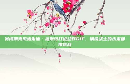 赛博朋克风格朱迪·福斯特打桩动作GIF,钢铁战士的未来都市挑战