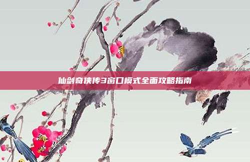 仙剑奇侠传3窗口模式全面攻略指南