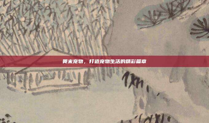 奥米宠物,打造宠物生活的精彩篇章