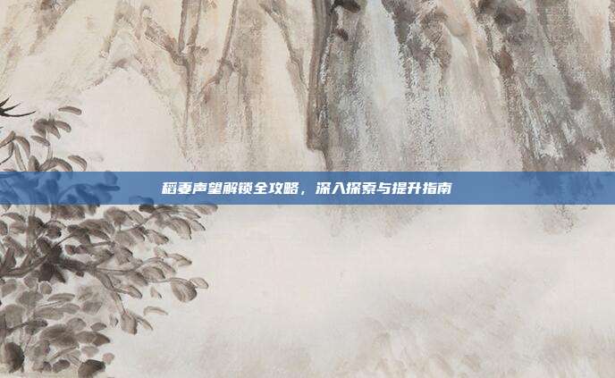 稻妻声望解锁全攻略,深入探索与提升指南