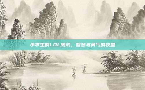 小学生的LOL测试,智慧与勇气的较量