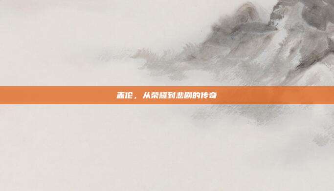 盖伦,从荣耀到悲剧的传奇