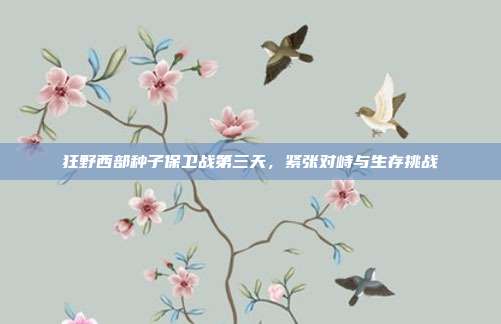 狂野西部种子保卫战第三天,紧张对峙与生存挑战