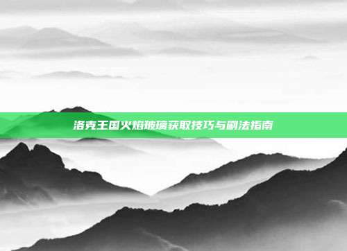 洛克王国火焰玻璃获取技巧与刷法指南