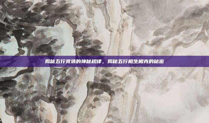 揭秘五行竞猜的神秘规律,揭秘五行相生相克的秘密