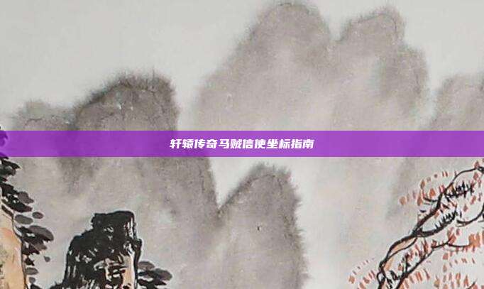 轩辕传奇马贼信使坐标指南