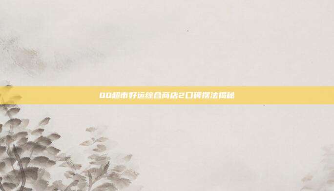 QQ超市好运综合商店2口碑摆法揭秘