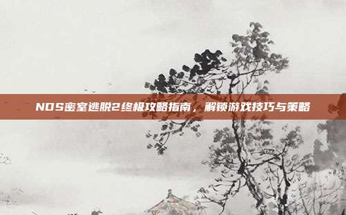 NDS密室逃脱2终极攻略指南,解锁游戏技巧与策略