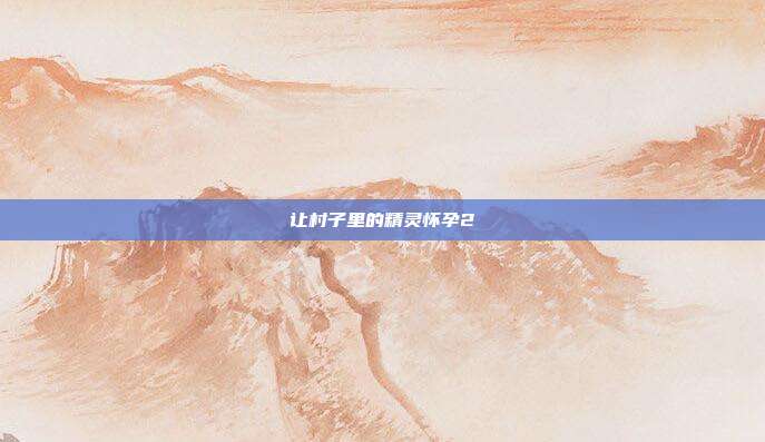让村子里的精灵怀孕2