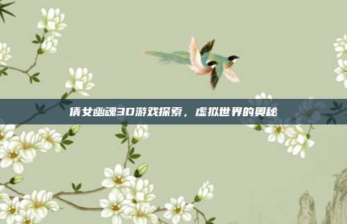 倩女幽魂3D游戏探索,虚拟世界的奥秘