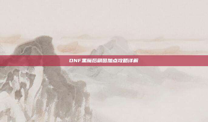 DNF黑魔后刷图加点攻略详解