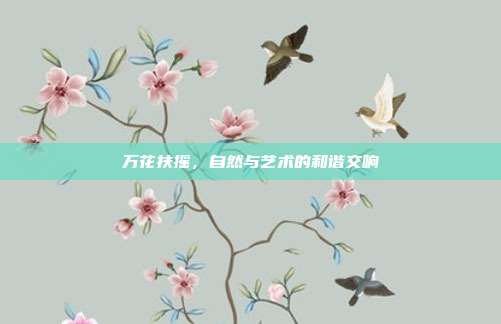 万花扶摇,自然与艺术的和谐交响