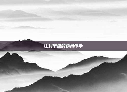 让村子里的精灵怀孕