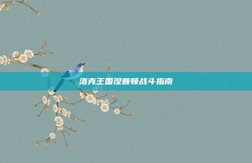 洛克王国涅普顿战斗指南