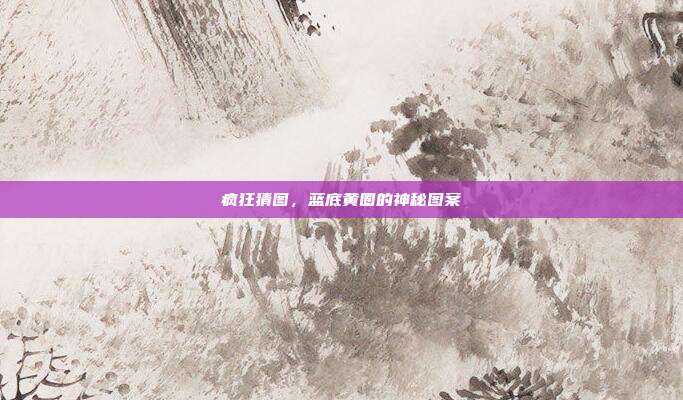 疯狂猜图,蓝底黄圈的神秘图案