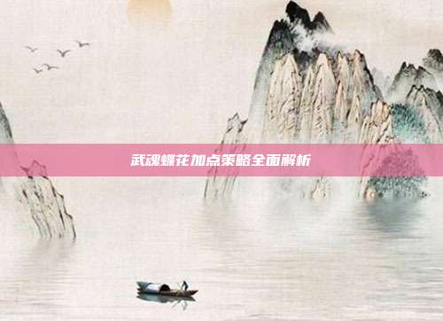 武魂蝶花加点策略全面解析