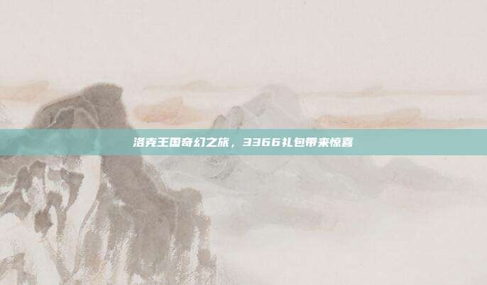 洛克王国奇幻之旅,3366礼包带来惊喜