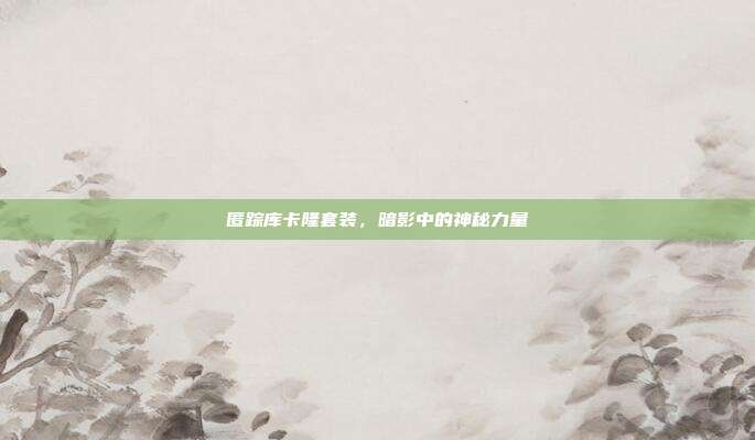 匿踪库卡隆套装,暗影中的神秘力量