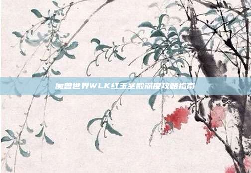魔兽世界WLK红玉圣殿深度攻略指南