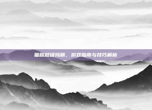 猫版超级玛丽,游戏指南与技巧解析