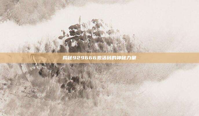 揭秘929666激活码的神秘力量
