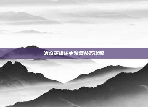 洛奇英雄传中跳舞技巧详解