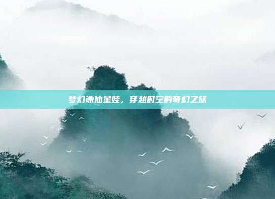 梦幻诛仙星娃,穿越时空的奇幻之旅
