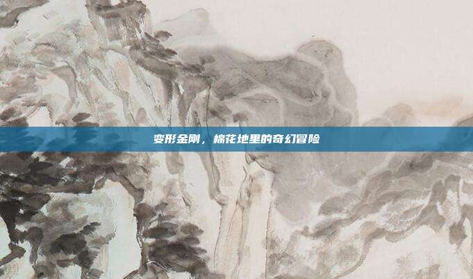变形金刚,棉花地里的奇幻冒险