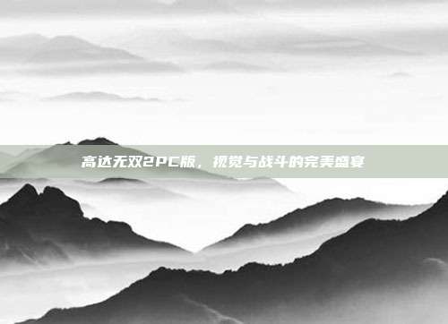 高达无双2PC版,视觉与战斗的完美盛宴