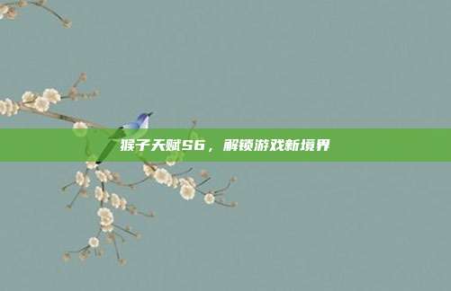 猴子天赋S6,解锁游戏新境界