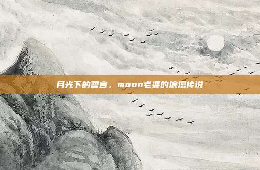 月光下的誓言,moon老婆的浪漫传说