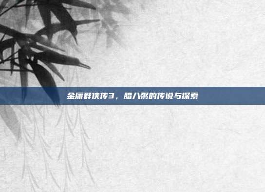 金庸群侠传3,腊八粥的传说与探索