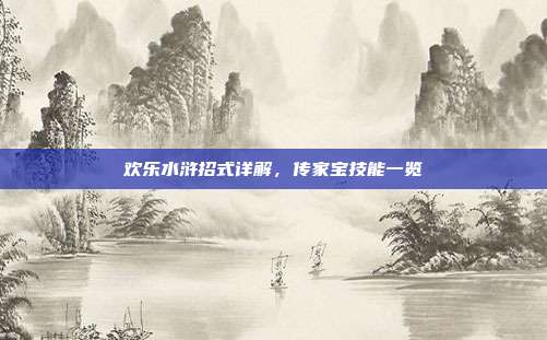 欢乐水浒招式详解,传家宝技能一览