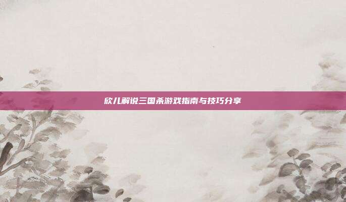 欣儿解说三国杀游戏指南与技巧分享
